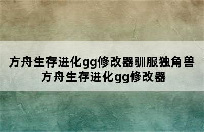 方舟生存进化gg修改器驯服独角兽 方舟生存进化gg修改器